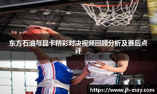 东方石油与昆卡精彩对决视频回顾分析及赛后点评