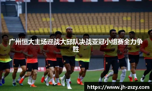 广州恒大主场迎战大邱队决战亚冠小组赛全力争胜