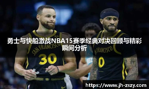 勇士与快船激战NBA15赛季经典对决回顾与精彩瞬间分析