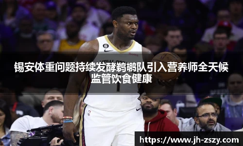锡安体重问题持续发酵鹈鹕队引入营养师全天候监管饮食健康