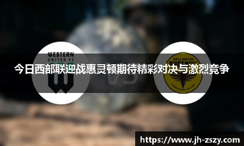 今日西部联迎战惠灵顿期待精彩对决与激烈竞争