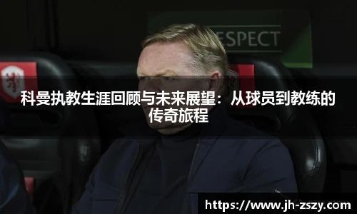 科曼执教生涯回顾与未来展望：从球员到教练的传奇旅程